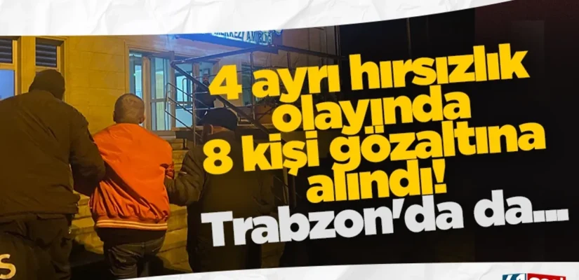 4 ayrı hırsızlık olayında 8 kişi gözaltına alındı! Trabzon’da da…