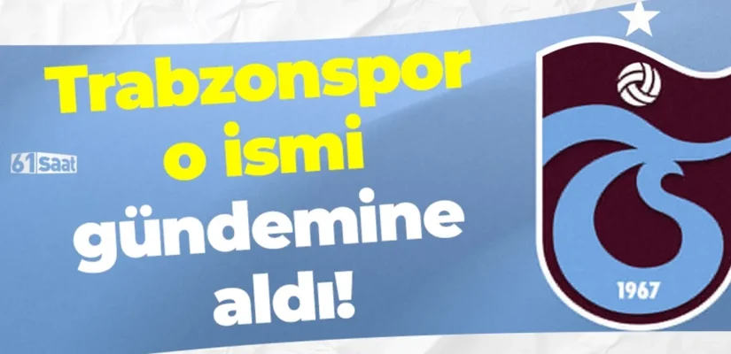 Trabzonspor o ismi gündemine aldı!